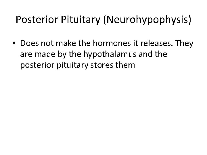 Posterior Pituitary (Neurohypophysis) • Does not make the hormones it releases. They are made