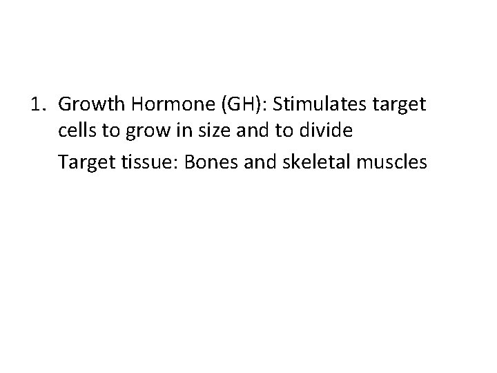 1. Growth Hormone (GH): Stimulates target cells to grow in size and to divide