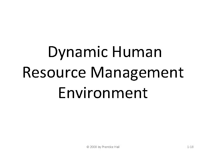 Dynamic Human Resource Management Environment © 2008 by Prentice Hall 1 -18 
