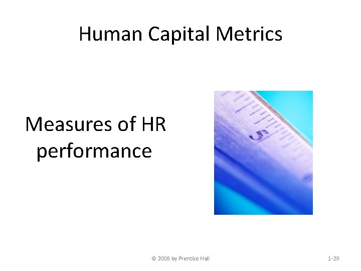 Human Capital Metrics Measures of HR performance © 2008 by Prentice Hall 1 -29