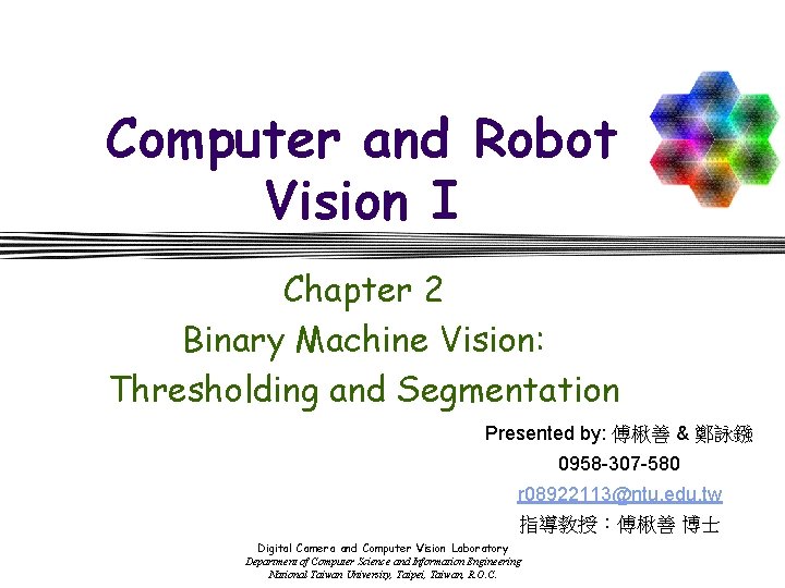 Computer and Robot Vision I Chapter 2 Binary Machine Vision: Thresholding and Segmentation Presented