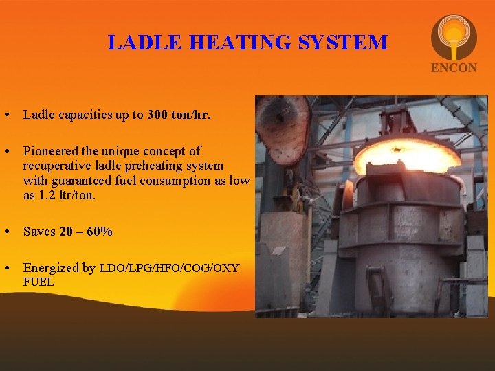 LADLE HEATING SYSTEM • Ladle capacities up to 300 ton/hr. • Pioneered the unique