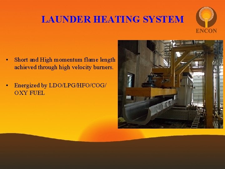 LAUNDER HEATING SYSTEM • Short and High momentum flame length achieved through high velocity