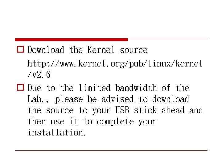 o Download the Kernel source http: //www. kernel. org/pub/linux/kernel /v 2. 6 o Due