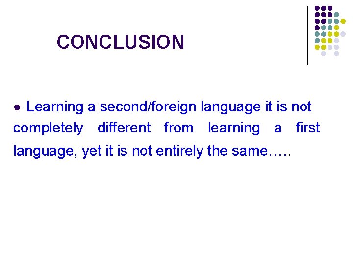 CONCLUSION Learning a second/foreign language it is not completely different from learning a first CONCLUSION Learning a second/foreign language it is not completely different from learning a first