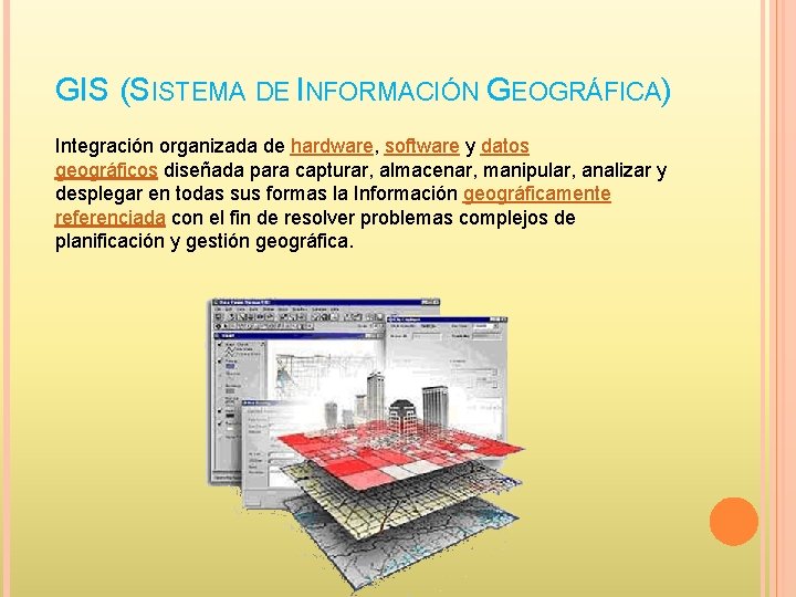 GIS (SISTEMA DE INFORMACIÓN GEOGRÁFICA) Integración organizada de hardware, software y datos geográficos diseñada