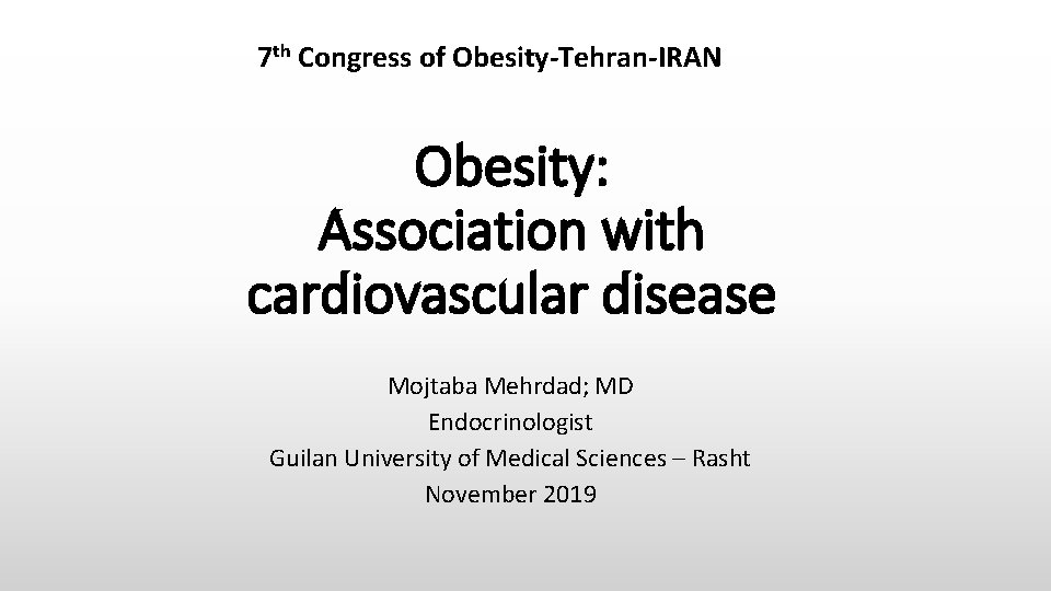 7 th Congress of Obesity-Tehran-IRAN Obesity: Association with cardiovascular disease Mojtaba Mehrdad; MD Endocrinologist