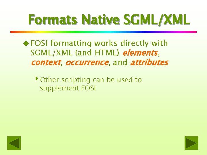 Formats Native SGML/XML u FOSI formatting works directly with SGML/XML (and HTML) elements, context,