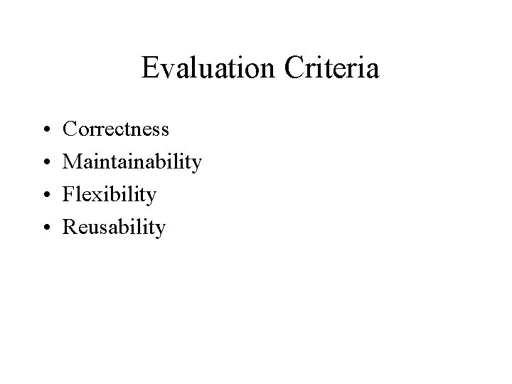 Evaluation Criteria • • Correctness Maintainability Flexibility Reusability 