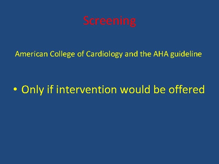 Screening American College of Cardiology and the AHA guideline • Only if intervention would