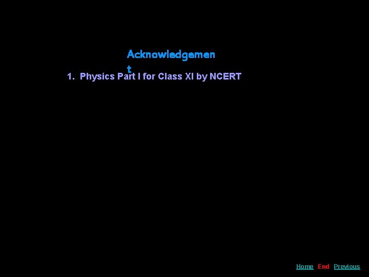 Acknowledgemen t 1. Physics Part I for Class XI by NCERT Home End Previous