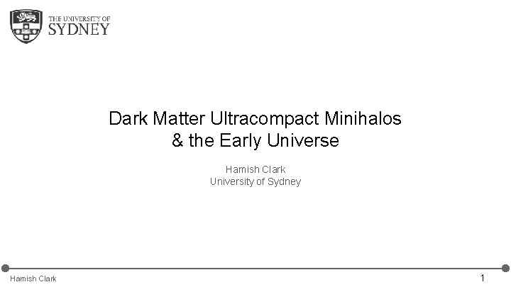 Dark Matter Ultracompact Minihalos & the Early Universe Hamish Clark University of Sydney Hamish Dark Matter Ultracompact Minihalos & the Early Universe Hamish Clark University of Sydney Hamish