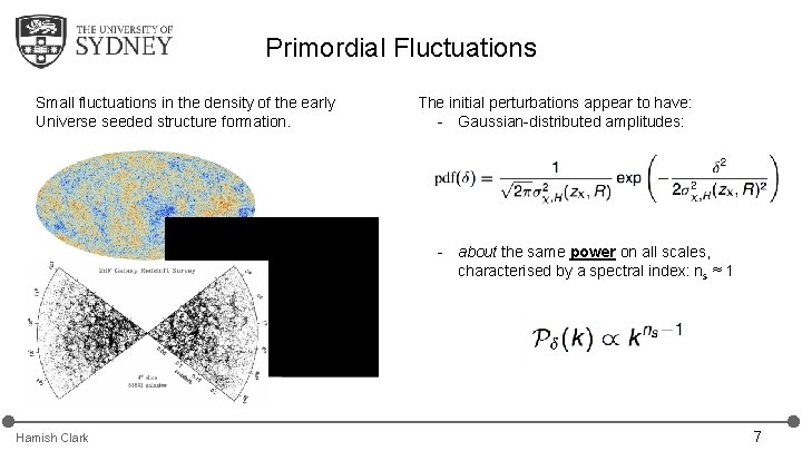 Primordial Fluctuations Small fluctuations in the density of the early Universe seeded structure formation. Primordial Fluctuations Small fluctuations in the density of the early Universe seeded structure formation.
