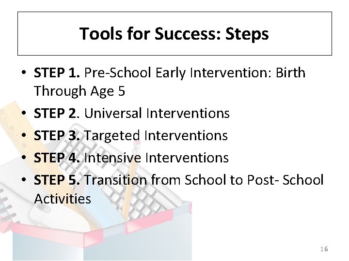 Tools for Success: Steps • STEP 1. Pre-School Early Intervention: Birth Through Age 5