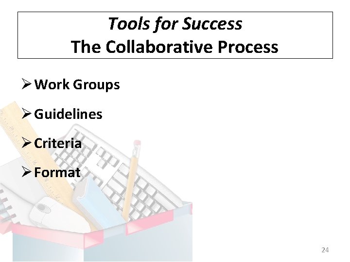 Tools for Success The Collaborative Process Ø Work Groups Ø Guidelines Ø Criteria Ø