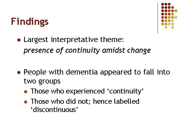 Findings l Largest interpretative theme: presence of continuity amidst change l People with dementia