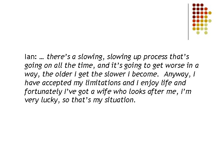 Ian: … there’s a slowing, slowing up process that’s going on all the time,