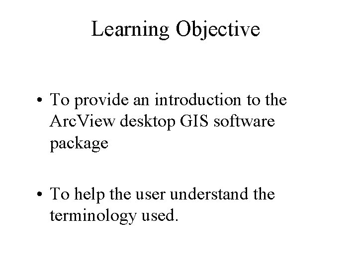 Learning Objective • To provide an introduction to the Arc. View desktop GIS software