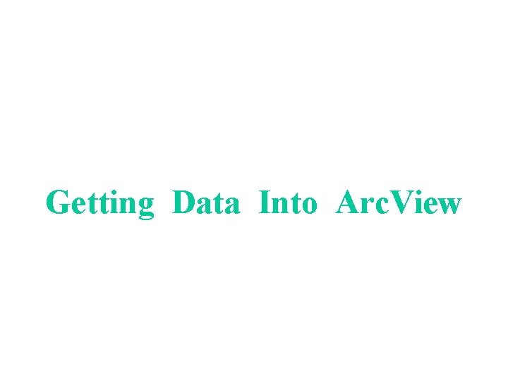 Getting Data Into Arc. View 