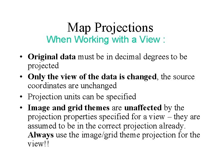 Map Projections When Working with a View : • Original data must be in