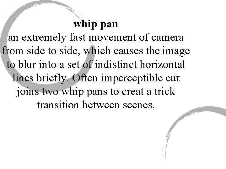 whip pan an extremely fast movement of camera from side to side, which causes