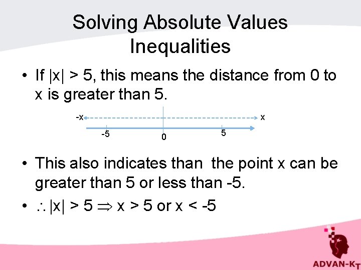 Solving Absolute Values Inequalities • If |x| > 5, this means the distance from