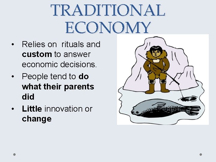 TRADITIONAL ECONOMY • Relies on rituals and custom to answer economic decisions. • People