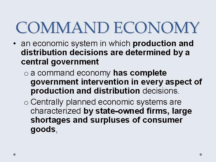COMMAND ECONOMY • an economic system in which production and distribution decisions are determined