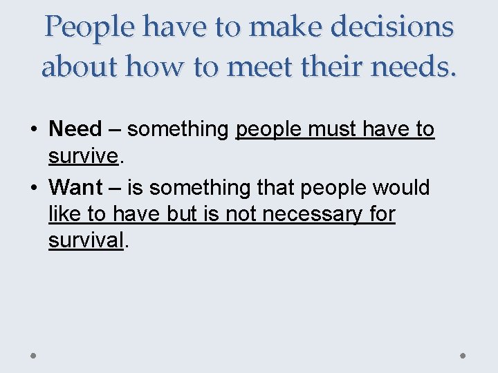 People have to make decisions about how to meet their needs. • Need –