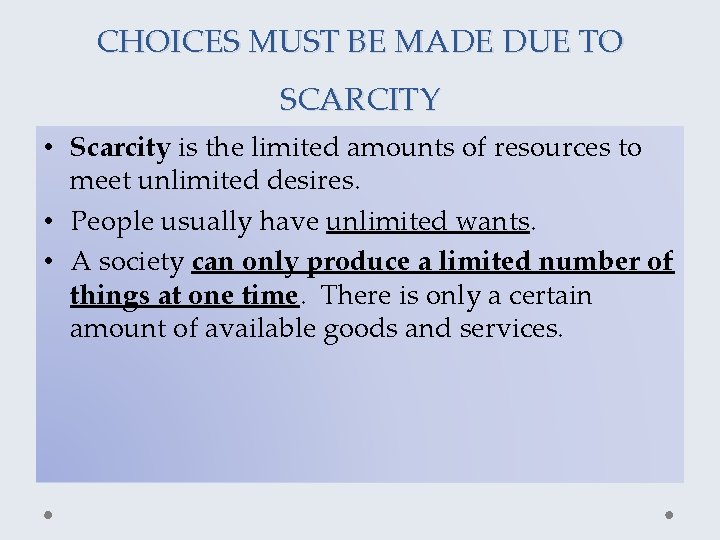 CHOICES MUST BE MADE DUE TO SCARCITY • Scarcity is the limited amounts of