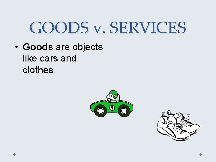 GOODS v. SERVICES • Goods are objects like cars and clothes. 