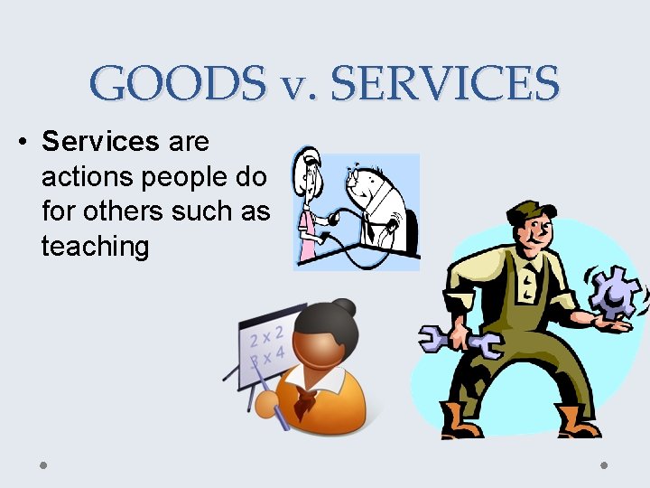 GOODS v. SERVICES • Services are actions people do for others such as teaching