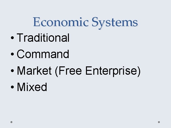 Economic Systems • Traditional • Command • Market (Free Enterprise) • Mixed 