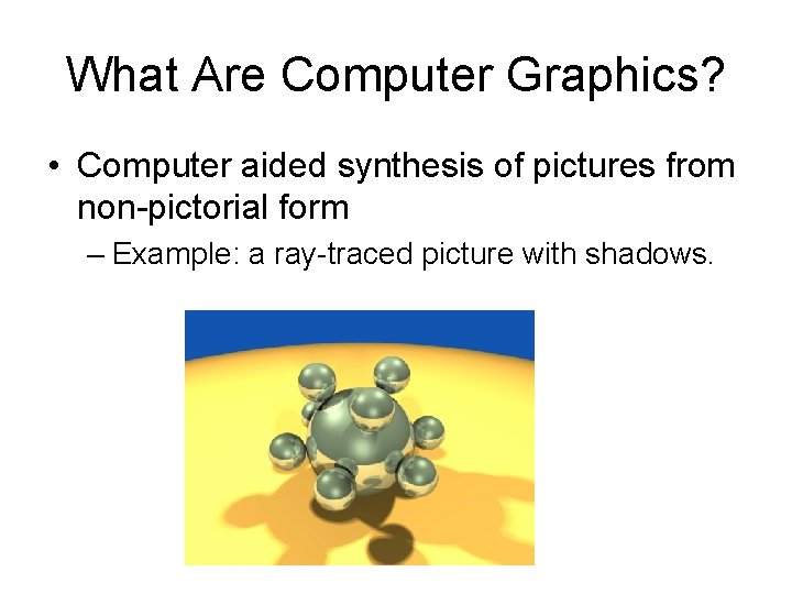 What Are Computer Graphics? • Computer aided synthesis of pictures from non-pictorial form – What Are Computer Graphics? • Computer aided synthesis of pictures from non-pictorial form –
