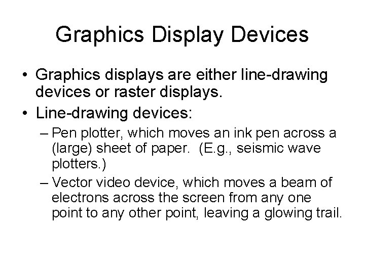 Graphics Display Devices • Graphics displays are either line-drawing devices or raster displays. • Graphics Display Devices • Graphics displays are either line-drawing devices or raster displays. •