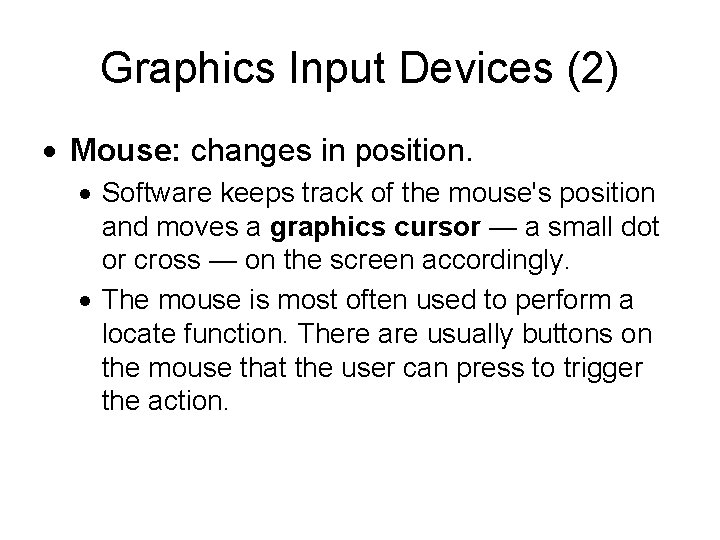 Graphics Input Devices (2) Mouse: changes in position. Software keeps track of the mouse's Graphics Input Devices (2) Mouse: changes in position. Software keeps track of the mouse's