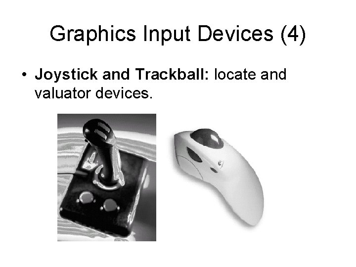 Graphics Input Devices (4) • Joystick and Trackball: locate and valuator devices. Graphics Input Devices (4) • Joystick and Trackball: locate and valuator devices.