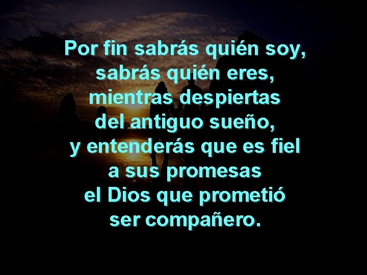 Por fin sabrás quién soy, sabrás quién eres, mientras despiertas del antiguo sueño, y