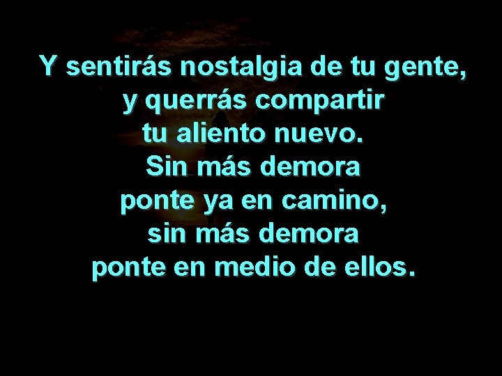 Y sentirás nostalgia de tu gente, y querrás compartir tu aliento nuevo. Sin más