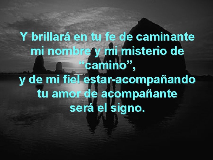 Y brillará en tu fe de caminante mi nombre y mi misterio de “camino”,