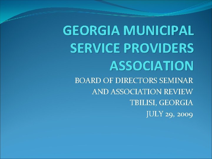 GEORGIA MUNICIPAL SERVICE PROVIDERS ASSOCIATION BOARD OF DIRECTORS SEMINAR AND ASSOCIATION REVIEW TBILISI, GEORGIA
