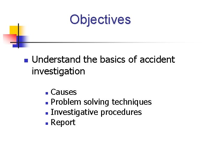 Objectives n Understand the basics of accident investigation Causes n Problem solving techniques n