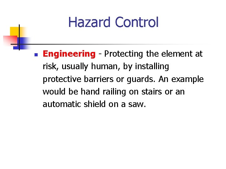 Hazard Control n Engineering - Protecting the element at risk, usually human, by installing