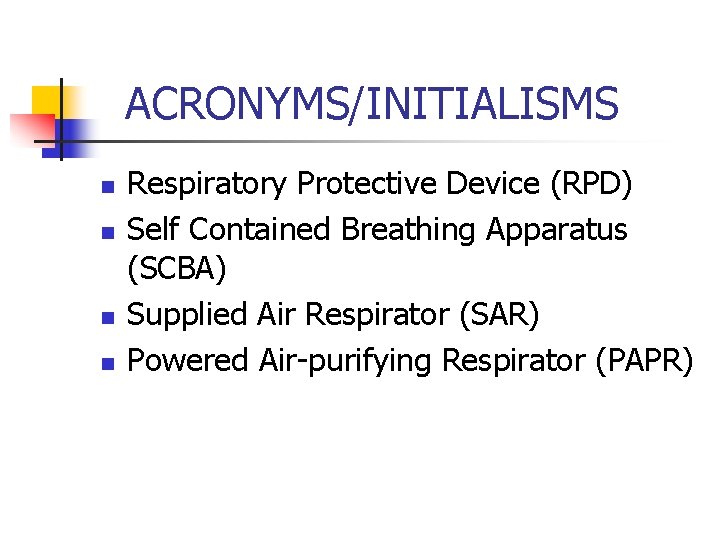 ACRONYMS/INITIALISMS n n Respiratory Protective Device (RPD) Self Contained Breathing Apparatus (SCBA) Supplied Air