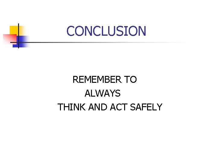 CONCLUSION REMEMBER TO ALWAYS THINK AND ACT SAFELY 