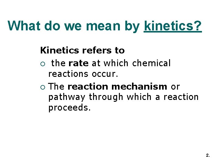 What do we mean by kinetics? Kinetics refers to ¡ the rate at which