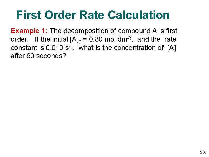 First Order Rate Calculation Example 1: The decomposition of compound A is first order. First Order Rate Calculation Example 1: The decomposition of compound A is first order.