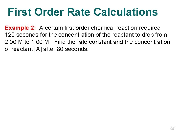 First Order Rate Calculations Example 2: A certain first order chemical reaction required 120