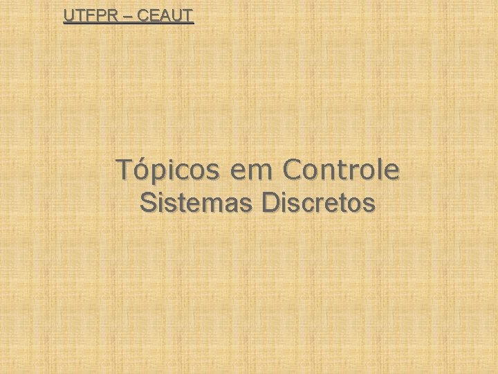 UTFPR – CEAUT Tópicos em Controle Sistemas Discretos 