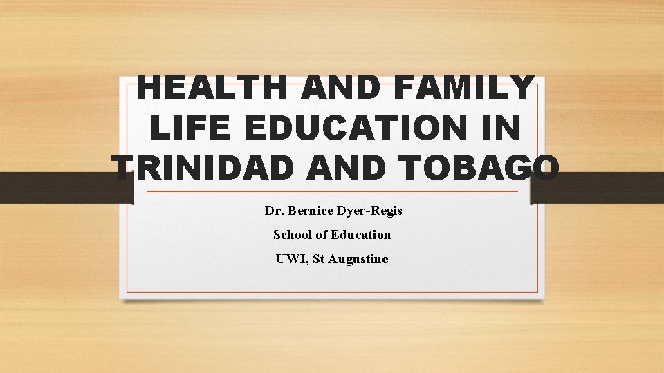 HEALTH AND FAMILY LIFE EDUCATION IN TRINIDAD AND TOBAGO Dr. Bernice Dyer-Regis School of